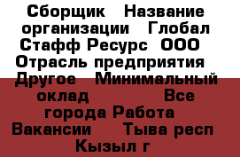 Сборщик › Название организации ­ Глобал Стафф Ресурс, ООО › Отрасль предприятия ­ Другое › Минимальный оклад ­ 50 000 - Все города Работа » Вакансии   . Тыва респ.,Кызыл г.